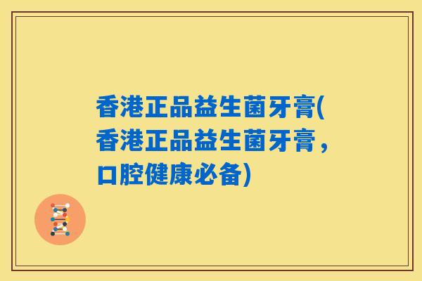 香港正品益生菌牙膏(香港正品益生菌牙膏,口腔健康必备) 香港正品益生菌牙膏(香港正品益生菌牙膏,口腔健康必备)