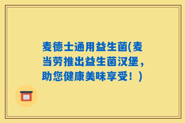 麦德士通用益生菌(麦当劳推出益生菌汉堡，助您健康美味享受！)