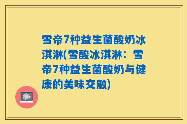 雪帝7种益生菌酸奶冰淇淋(雪酸冰淇淋：雪帝7种益生菌酸奶与健康的美味交融)