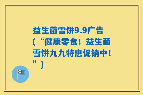 益生菌雪饼9.9广告(“健康零食！益生菌雪饼九九特惠促销中！”)