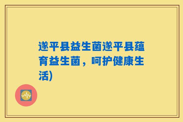 遂平县益生菌遂平县蕴育益生菌，呵护健康生活)