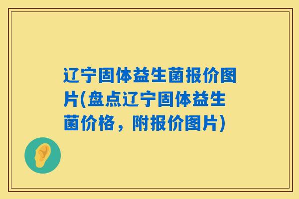 辽宁固体益生菌报价图片(盘点辽宁固体益生菌价格，附报价图片)