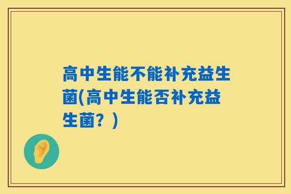 高中生能不能补充益生菌(高中生能否补充益生菌？)