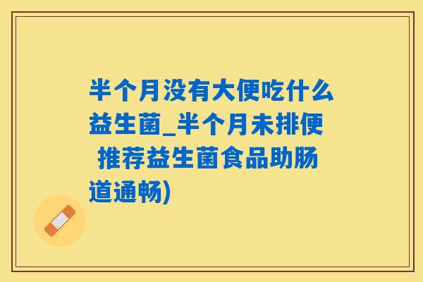 半个月没有大便吃什么益生菌_半个月未排便 推荐益生菌食品助肠道通畅) 半个月没有大便吃什么益生菌_半个月未排便 推荐益生菌食品助肠道通畅)