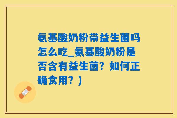 氨基酸奶粉带益生菌吗怎么吃_氨基酸奶粉是否含有益生菌？如何正确食用？)