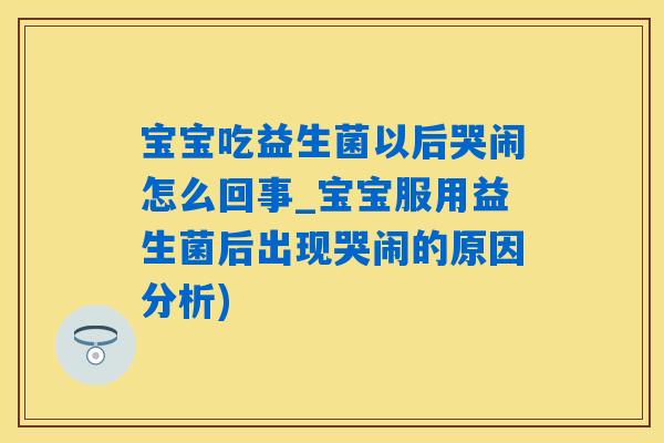 宝宝吃益生菌以后哭闹怎么回事_宝宝服用益生菌后出现哭闹的原因分析) 宝宝吃益生菌以后哭闹怎么回事_宝宝服用益生菌后出现哭闹的原因分析)