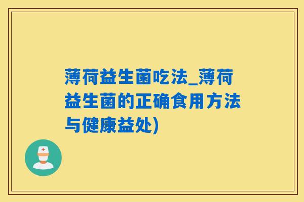 薄荷益生菌吃法_薄荷益生菌的正确食用方法与健康益处) 薄荷益生菌吃法_薄荷益生菌的正确食用方法与健康益处)