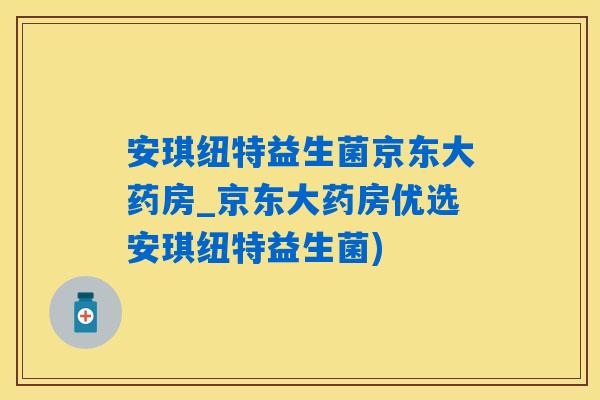 安琪纽特益生菌京东大药房_京东大药房优选安琪纽特益生菌)