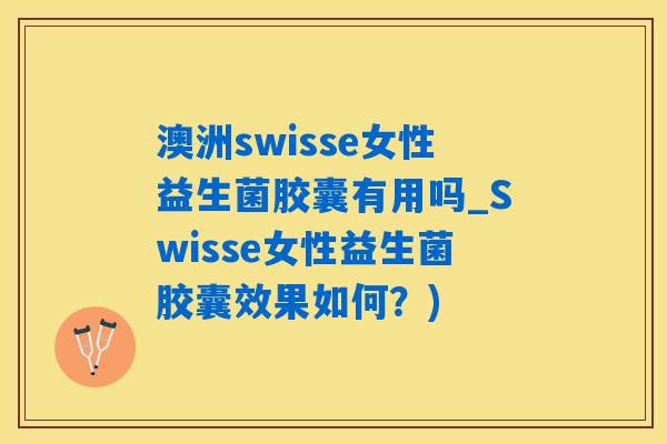 澳洲swisse女性益生菌胶囊有用吗_Swisse女性益生菌胶囊效果如何？)