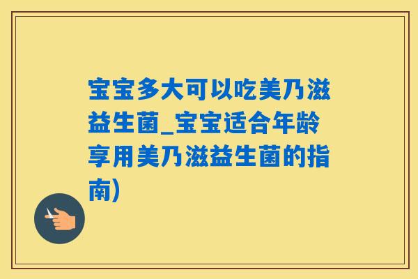 宝宝多大可以吃美乃滋益生菌_宝宝适合年龄享用美乃滋益生菌的指南)