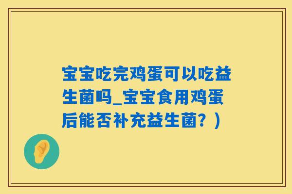 宝宝吃完鸡蛋可以吃益生菌吗_宝宝食用鸡蛋后能否补充益生菌？)