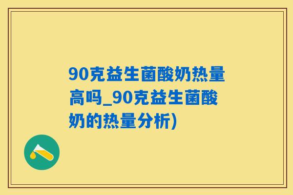 90克益生菌酸奶热量高吗_90克益生菌酸奶的热量分析)