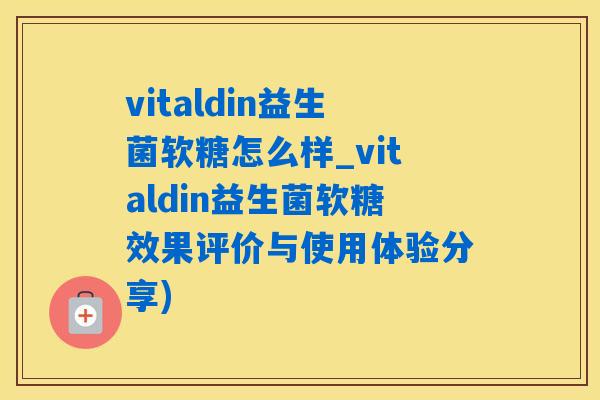 vitaldin益生菌软糖怎么样_vitaldin益生菌软糖效果评价与使用体验分享)
