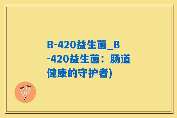 B-420益生菌_B-420益生菌：肠道健康的守护者)