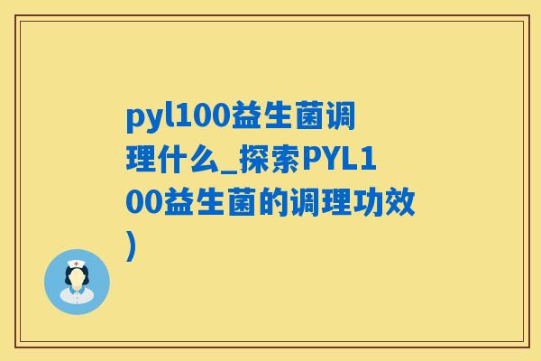 pyl100益生菌调理什么_探索PYL100益生菌的调理功效)