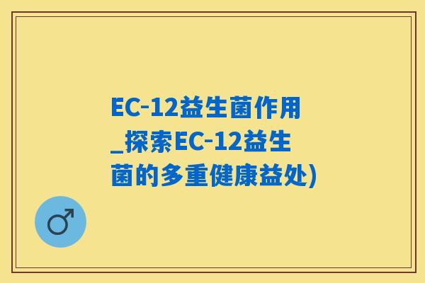 EC-12益生菌作用_探索EC-12益生菌的多重健康益处)