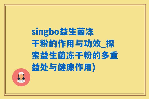 singbo益生菌冻干粉的作用与功效_探索益生菌冻干粉的多重益处与健康作用)