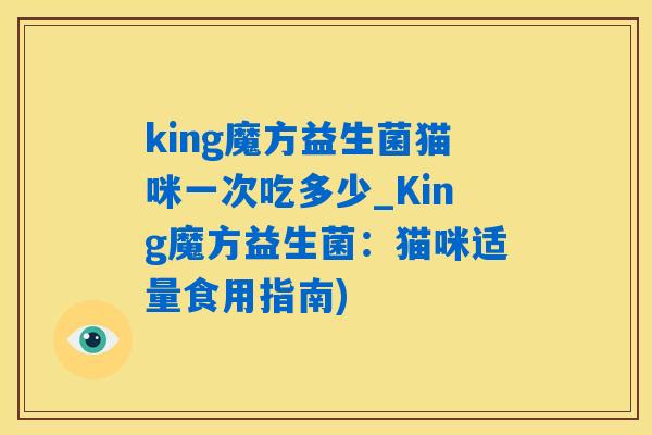 king魔方益生菌猫咪一次吃多少_King魔方益生菌：猫咪适量食用指南)