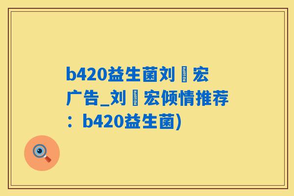 b420益生菌刘畊宏广告_刘畊宏倾情推荐：b420益生菌)