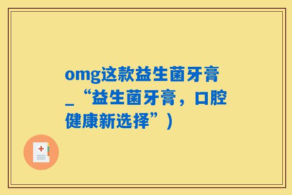 omg这款益生菌牙膏_“益生菌牙膏，口腔健康新选择”)