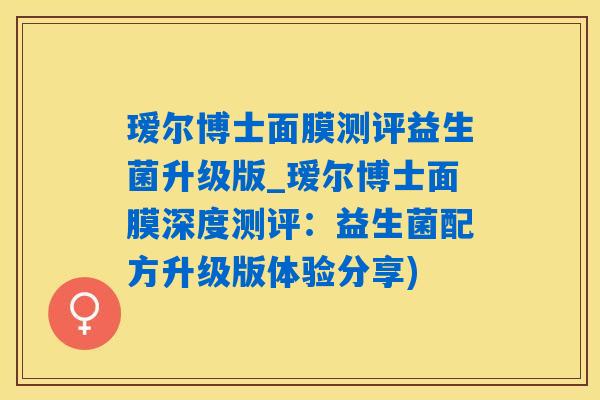 瑷尔博士面膜测评益生菌升级版_瑷尔博士面膜深度测评：益生菌配方升级版体验分享)