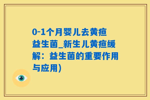 0-1个月婴儿去黄疸益生菌_新生儿黄疸缓解:益生菌的重要作用与应用) 0-1个月婴儿去黄疸益生菌_新生儿黄疸缓解:益生菌的重要作用与应用)