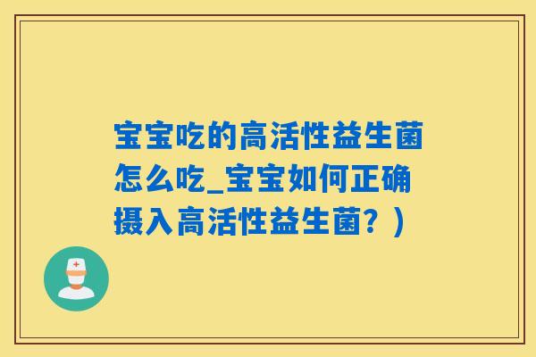 宝宝吃的高活性益生菌怎么吃_宝宝如何正确摄入高活性益生菌？)