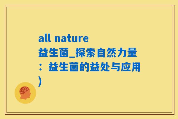 all nature益生菌_探索自然力量：益生菌的益处与应用)