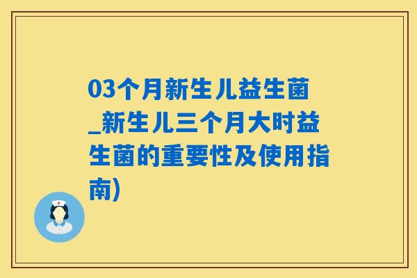 03个月新生儿益生菌_新生儿三个月大时益生菌的重要性及使用指南)
