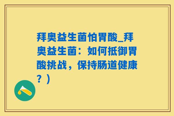 拜奥益生菌怕胃酸_拜奥益生菌:如何抵御胃酸挑战,保持肠道健康?) 拜奥益生菌怕胃酸_拜奥益生菌:如何抵御胃酸挑战,保持肠道健康?)