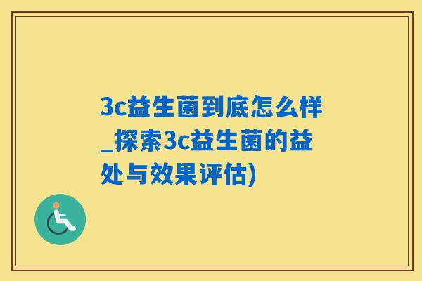 3c益生菌到底怎么样_探索3c益生菌的益处与效果评估)