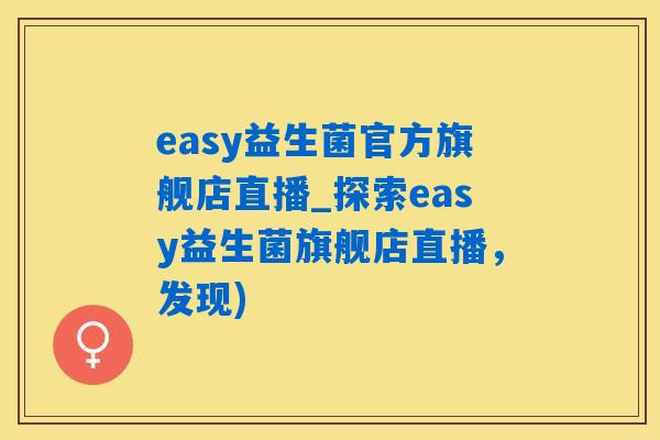 easy益生菌官方旗舰店直播_探索easy益生菌旗舰店直播,发现) easy益生菌官方旗舰店直播_探索easy益生菌旗舰店直播,发现)