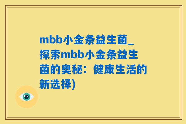 mbb小金条益生菌_探索mbb小金条益生菌的奥秘：健康生活的新选择)