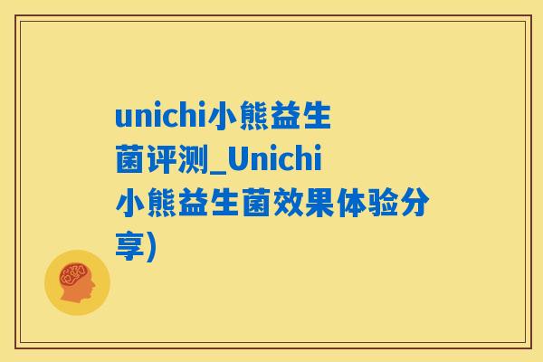 unichi小熊益生菌评测_Unichi小熊益生菌效果体验分享)