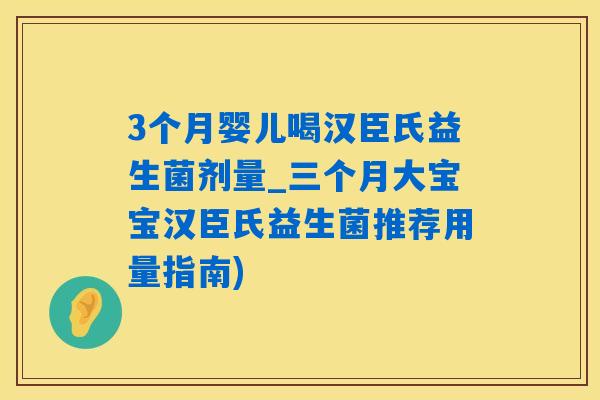 3个月婴儿喝汉臣氏益生菌剂量_三个月大宝宝汉臣氏益生菌推荐用量指南)