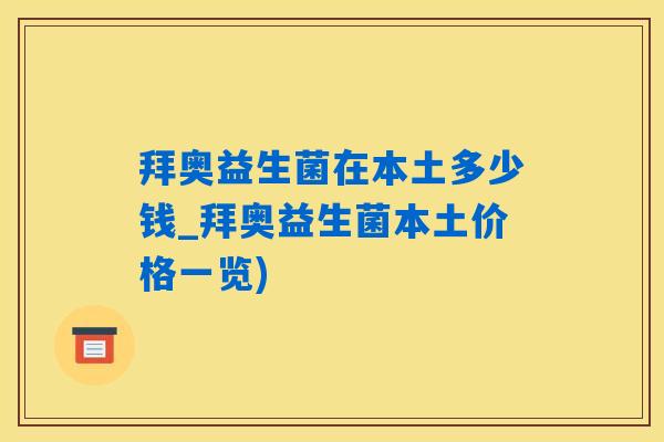 拜奥益生菌在本土多少钱_拜奥益生菌本土价格一览) 拜奥益生菌在本土多少钱_拜奥益生菌本土价格一览)
