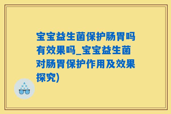 宝宝益生菌保护肠胃吗有效果吗_宝宝益生菌对肠胃保护作用及效果探究)