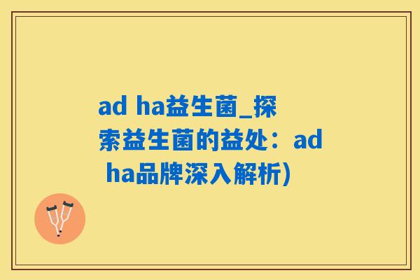 ad ha益生菌_探索益生菌的益处：ad ha品牌深入解析)