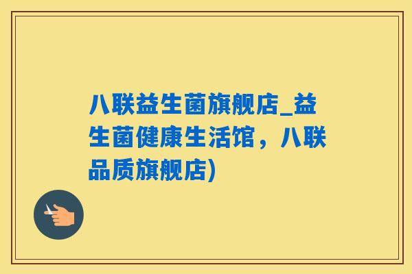 八联益生菌旗舰店_益生菌健康生活馆,八联品质旗舰店) 八联益生菌旗舰店_益生菌健康生活馆,八联品质旗舰店)