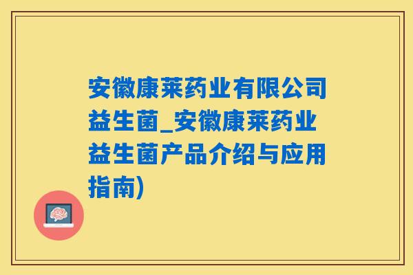 安徽康莱药业有限公司益生菌_安徽康莱药业益生菌产品介绍与应用指南)