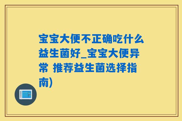 宝宝大便不正确吃什么益生菌好_宝宝大便异常 推荐益生菌选择指南)