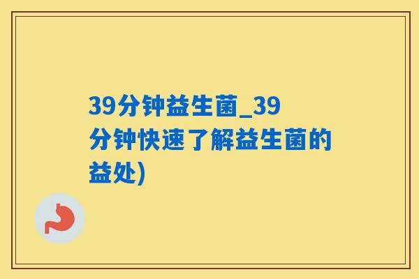 39分钟益生菌_39分钟快速了解益生菌的益处)