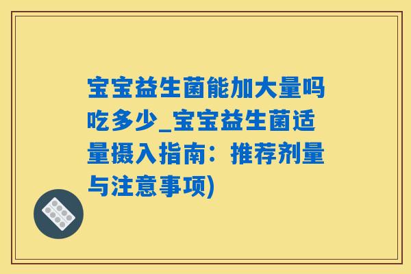 宝宝益生菌能加大量吗吃多少_宝宝益生菌适量摄入指南：推荐剂量与注意事项)