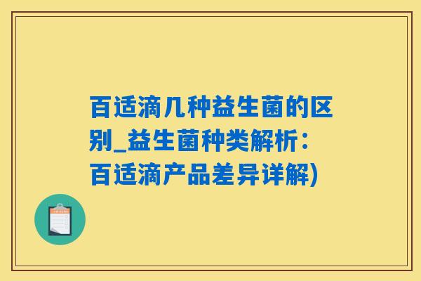 百适滴几种益生菌的区别_益生菌种类解析：百适滴产品差异详解)