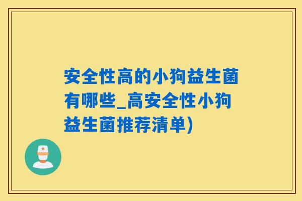 安全性高的小狗益生菌有哪些_高安全性小狗益生菌推荐清单) 安全性高的小狗益生菌有哪些_高安全性小狗益生菌推荐清单)