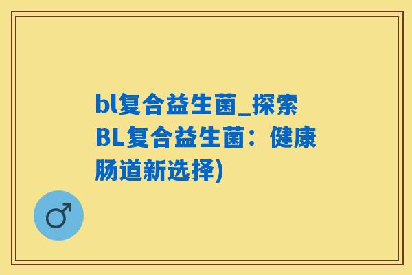 bl复合益生菌_探索BL复合益生菌：健康肠道新选择)