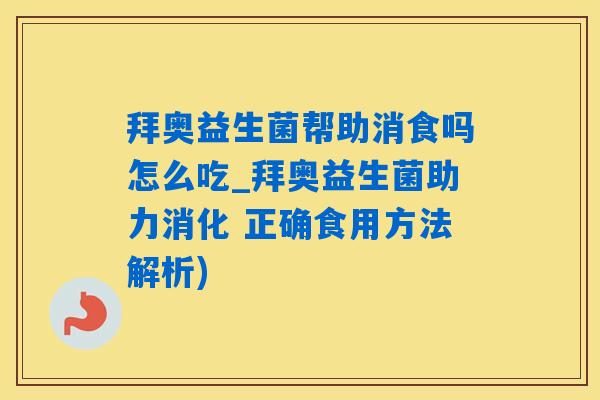 拜奥益生菌帮助消食吗怎么吃_拜奥益生菌助力消化 正确食用方法解析)