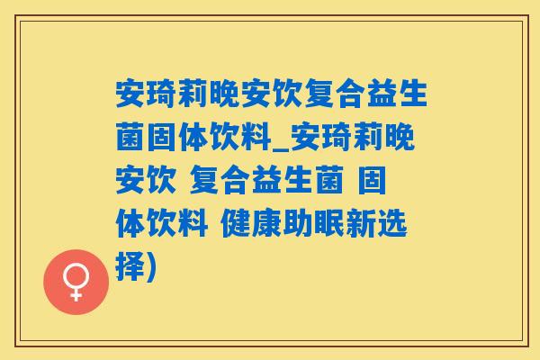 安琦莉晚安饮复合益生菌固体饮料_安琦莉晚安饮 复合益生菌 固体饮料 健康助眠新选择)