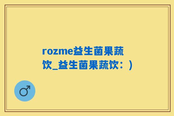 rozme益生菌果蔬饮_益生菌果蔬饮:) rozme益生菌果蔬饮_益生菌果蔬饮:)