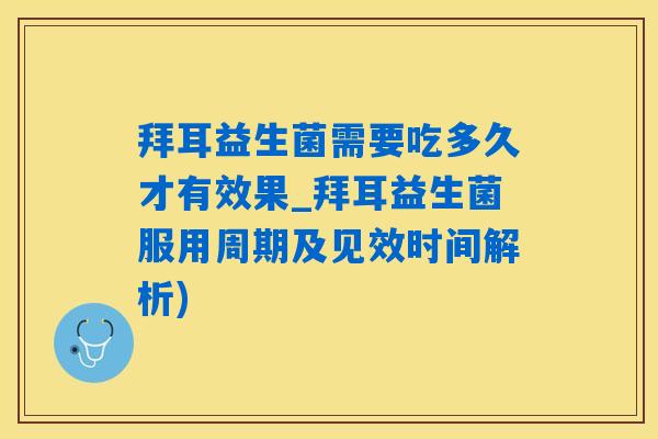 拜耳益生菌需要吃多久才有效果_拜耳益生菌服用周期及见效时间解析)
